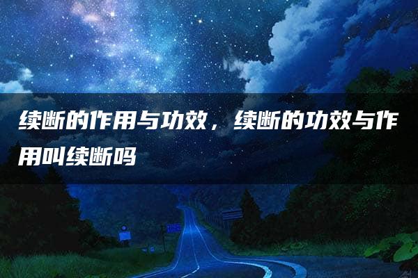 续断的作用与功效，续断的功效与作用叫续断吗