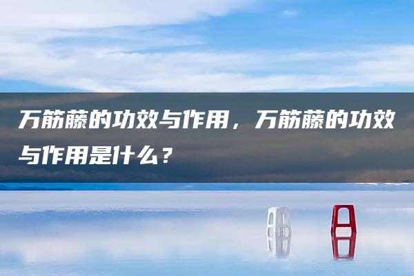 万筋藤的功效与作用，万筋藤的功效与作用是什么？