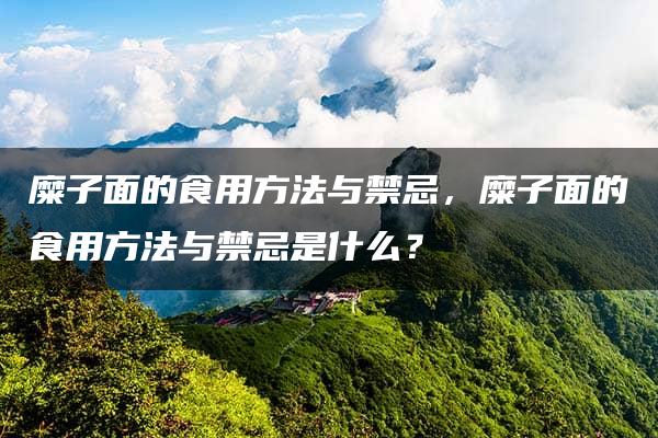 糜子面的食用方法与禁忌，糜子面的食用方法与禁忌是什么？