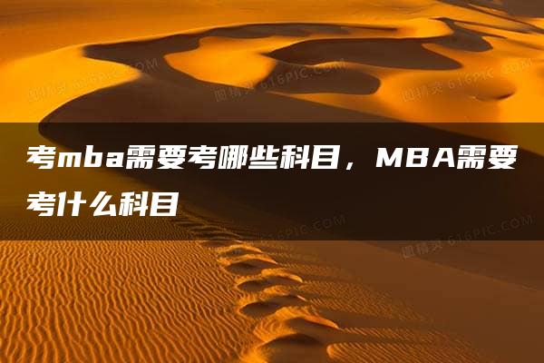 考mba需要考哪些科目，MBA需要考什么科目