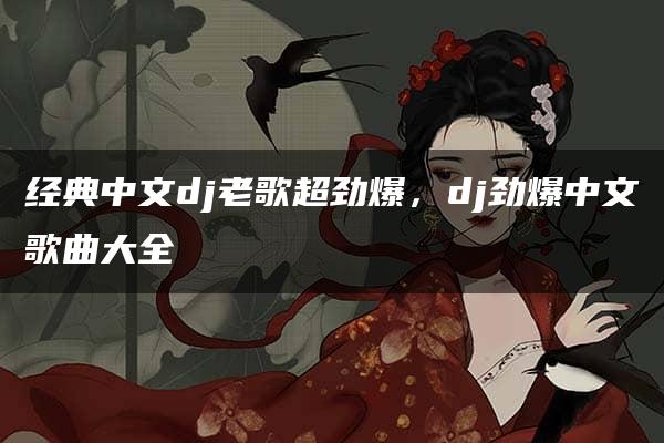 经典中文dj老歌超劲爆，dj劲爆中文歌曲大全