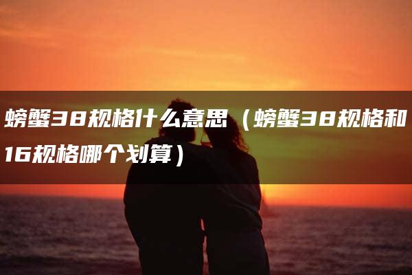 螃蟹38规格什么意思（螃蟹38规格和16规格哪个划算）