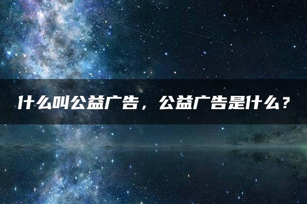 什么叫公益广告，公益广告是什么？