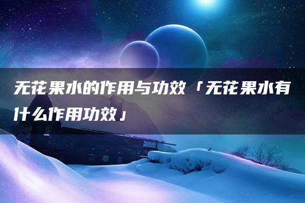 无花果水的作用与功效「无花果水有什么作用功效」