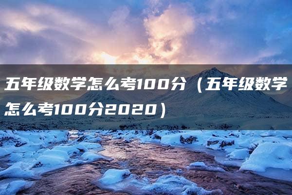 五年级数学怎么考100分（五年级数学怎么考100分2020）