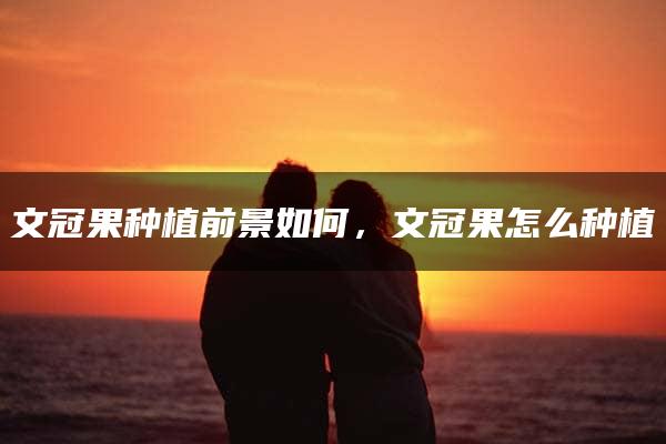 文冠果种植前景如何，文冠果怎么种植