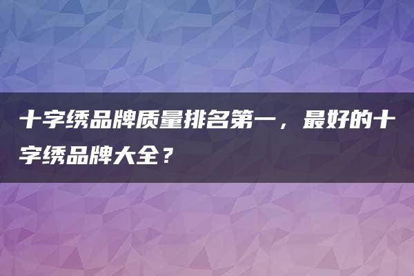 十字绣品牌质量排名第一，最好的十字绣品牌大全？