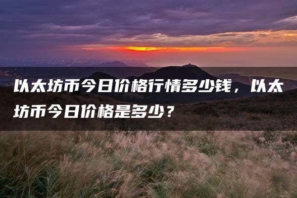 以太坊币今日价格行情多少钱，以太坊币今日价格是多少？