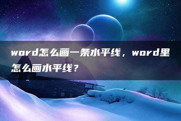 word怎么画一条水平线，word里怎么画水平线？