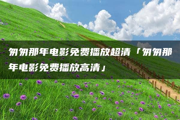 匆匆那年电影免费播放超清「匆匆那年电影免费播放高清」