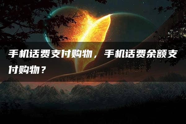 手机话费支付购物，手机话费余额支付购物？