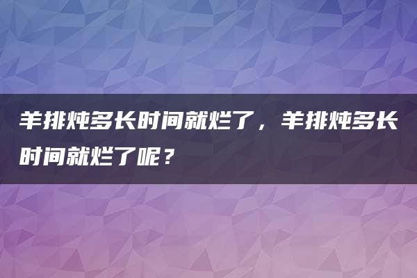 羊排炖多长时间就烂了，羊排炖多长时间就烂了呢？