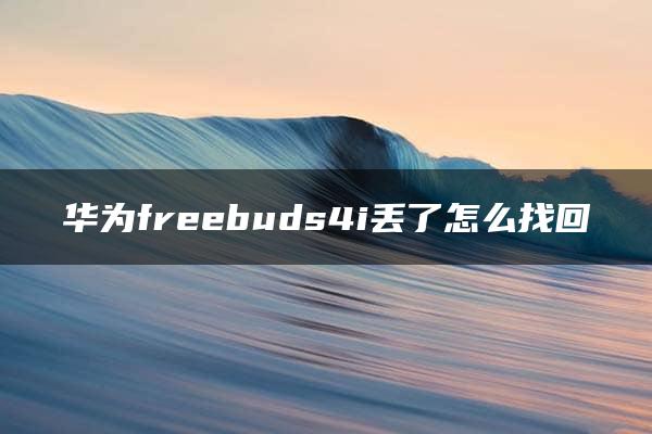 华为freebuds4i丢了怎么找回