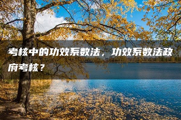 考核中的功效系数法，功效系数法政府考核？