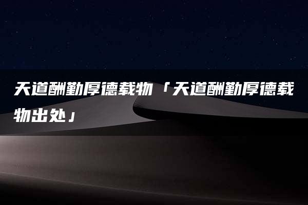 天道酬勤厚德载物「天道酬勤厚德载物出处」