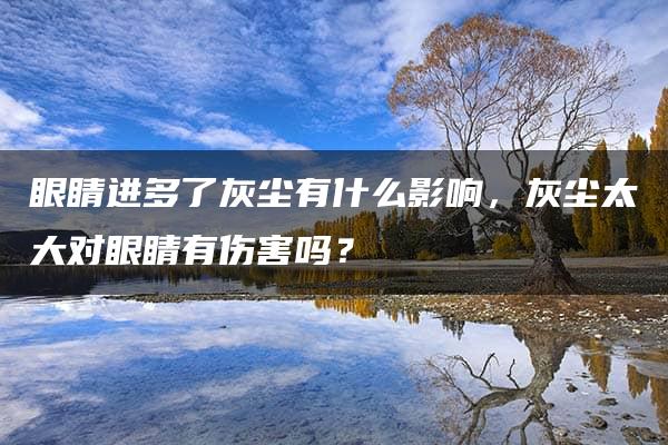 眼睛进多了灰尘有什么影响，灰尘太大对眼睛有伤害吗？