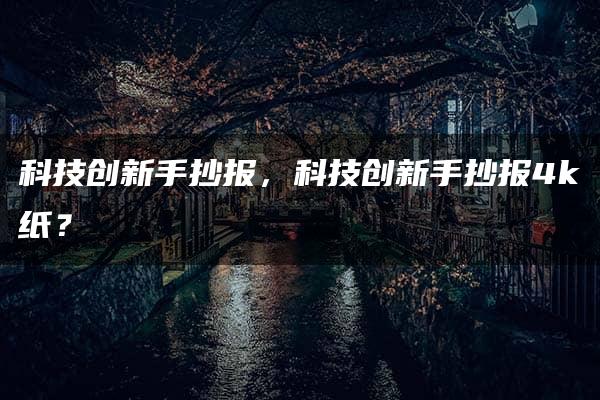 科技创新手抄报，科技创新手抄报4k纸？