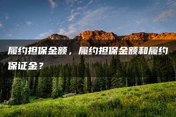 履约担保金额，履约担保金额和履约保证金？