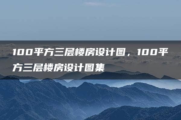 100平方三层楼房设计图，100平方三层楼房设计图集