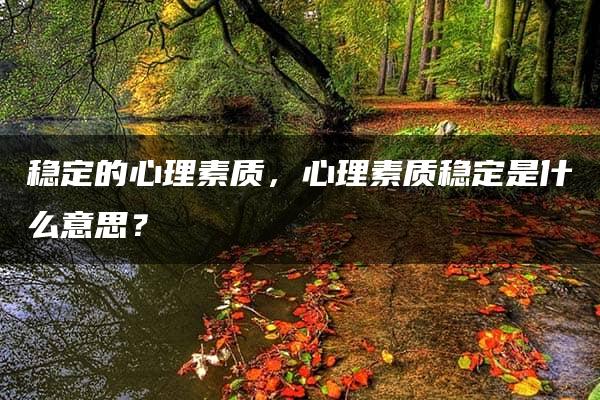 稳定的心理素质，心理素质稳定是什么意思？