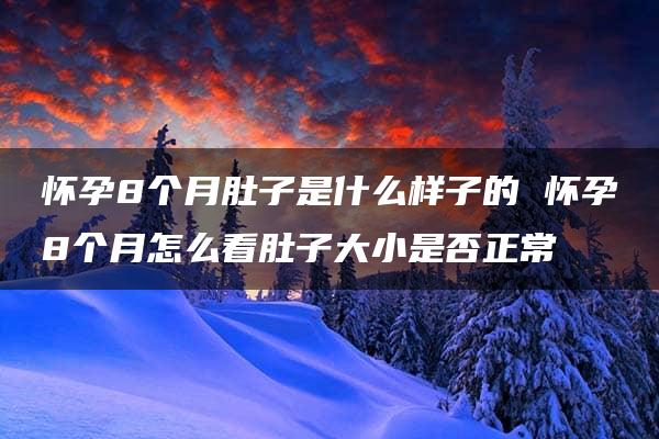 怀孕8个月肚子是什么样子的 怀孕8个月怎么看肚子大小是否正常