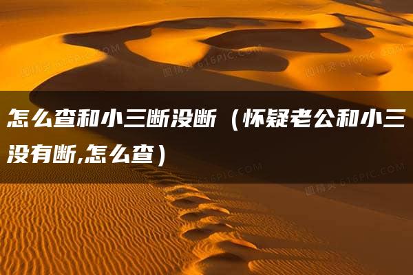 怎么查和小三断没断（怀疑老公和小三没有断,怎么查）