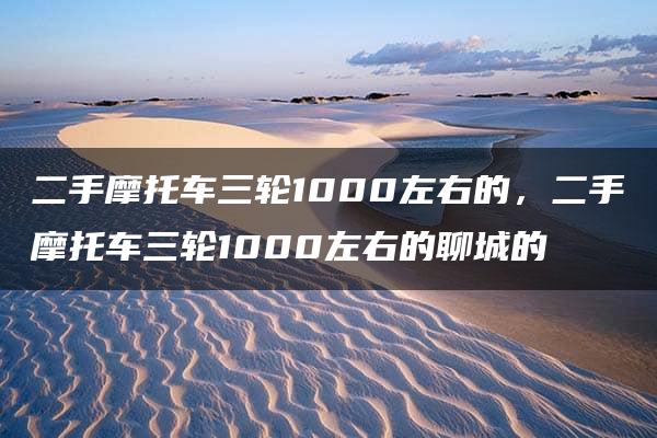 二手摩托车三轮1000左右的，二手摩托车三轮1000左右的聊城的