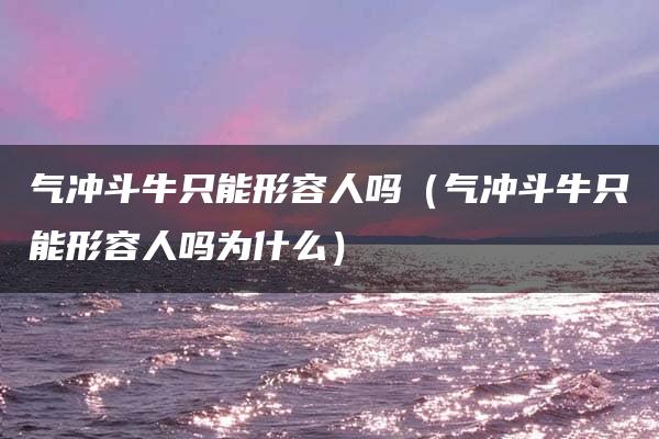 气冲斗牛只能形容人吗（气冲斗牛只能形容人吗为什么）