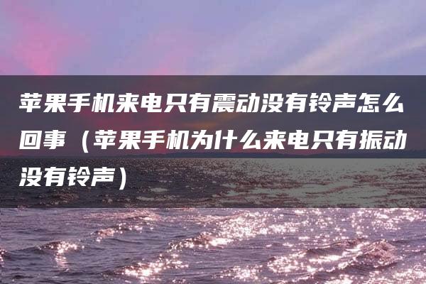 苹果手机来电只有震动没有铃声怎么回事（苹果手机为什么来电只有振动没有铃声）