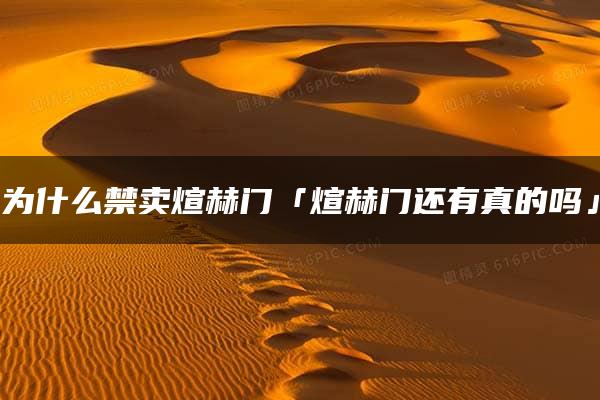 为什么禁卖煊赫门「煊赫门还有真的吗」