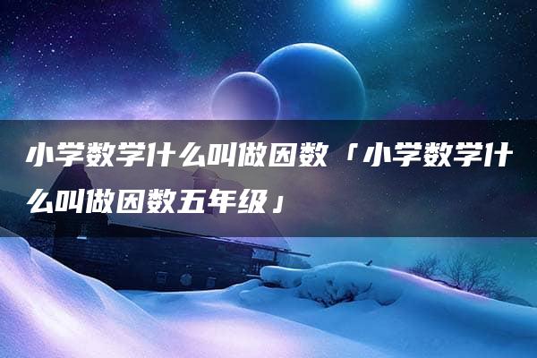 小学数学什么叫做因数「小学数学什么叫做因数五年级」