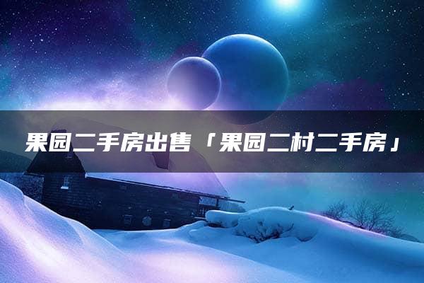 果园二手房出售「果园二村二手房」