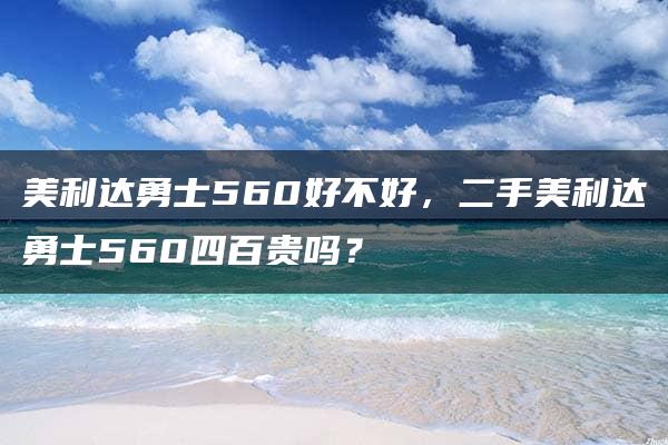 美利达勇士560好不好，二手美利达勇士560四百贵吗？