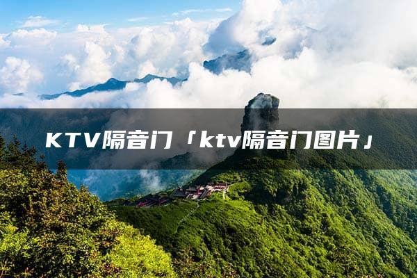 KTV隔音门「ktv隔音门图片」