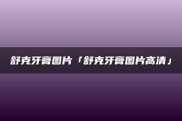 舒克牙膏图片「舒克牙膏图片高清」