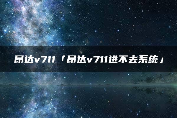 昂达v711「昂达v711进不去系统」