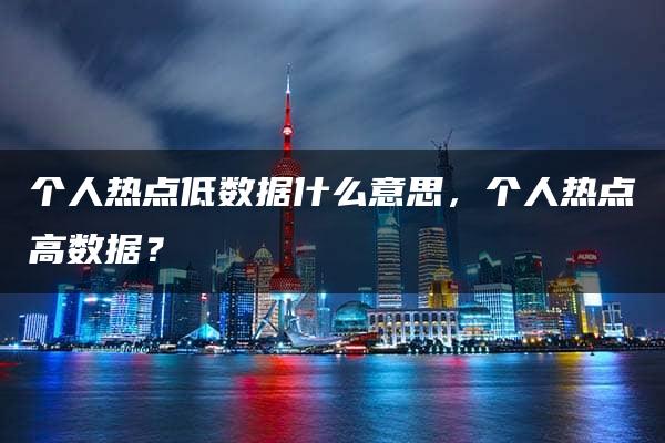 个人热点低数据什么意思，个人热点高数据？