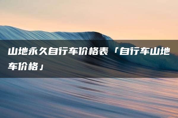 山地永久自行车价格表「自行车山地车价格」