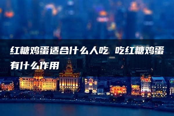 红糖鸡蛋适合什么人吃 吃红糖鸡蛋有什么作用