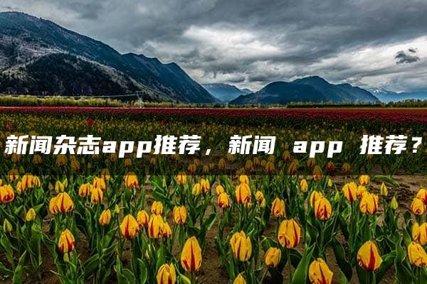 新闻杂志app推荐，新闻 app 推荐？