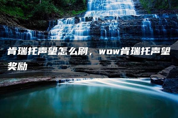 肯瑞托声望怎么刷，wow肯瑞托声望奖励