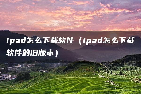 ipad怎么下载软件（ipad怎么下载软件的旧版本）