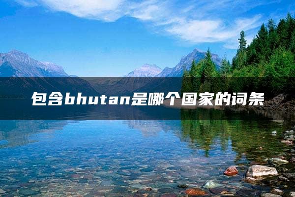 包含bhutan是哪个国家的词条