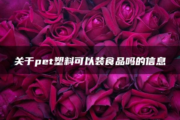 关于pet塑料可以装食品吗的信息