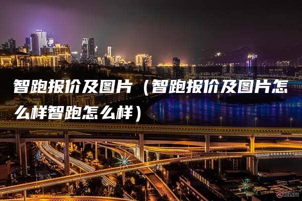 智跑报价及图片（智跑报价及图片怎么样智跑怎么样）