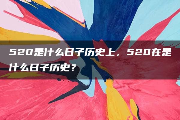 520是什么日子历史上，520在是什么日子历史？