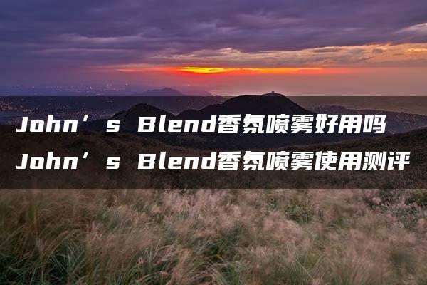 John’s Blend香氛喷雾好用吗 John’s Blend香氛喷雾使用测评