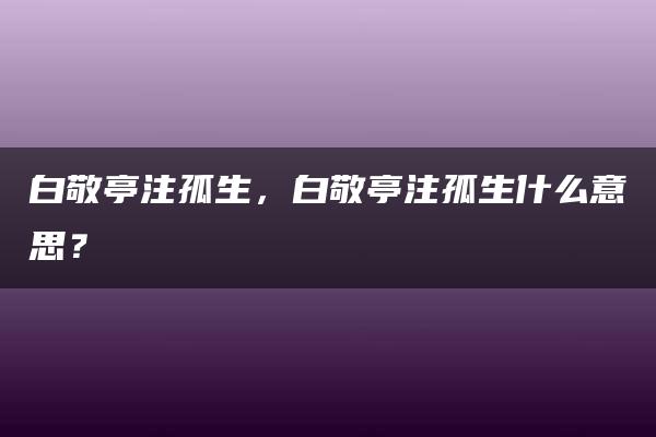 白敬亭注孤生，白敬亭注孤生什么意思？