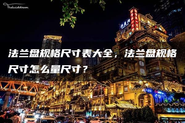 法兰盘规格尺寸表大全，法兰盘规格尺寸怎么量尺寸？