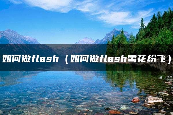 如何做flash（如何做flash雪花纷飞）